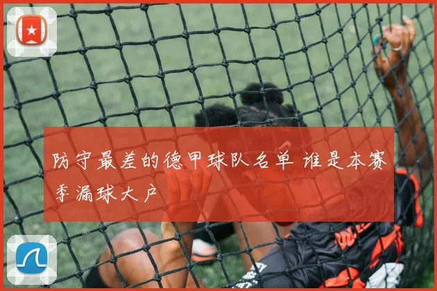 防守最差的德甲球队名单 谁是本赛季漏球大户