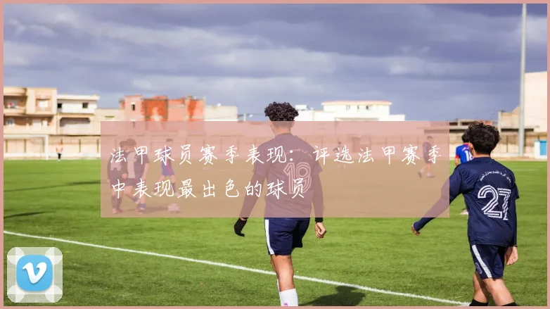 法甲球员赛季表现：评选法甲赛季中表现最出色的球员