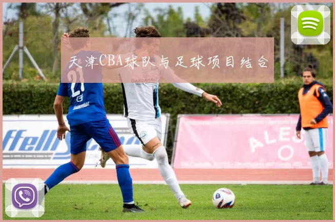 天津CBA球队与足球项目结合