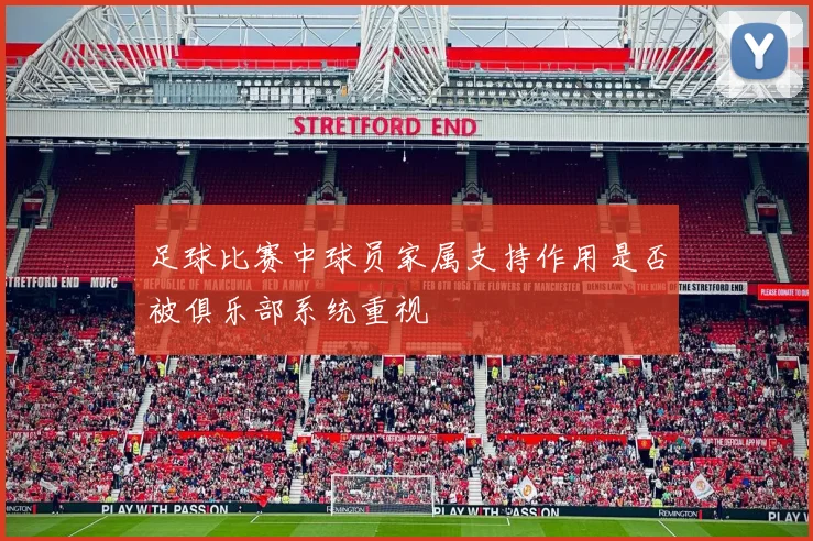 足球比赛中球员家属支持作用是否被俱乐部系统重视