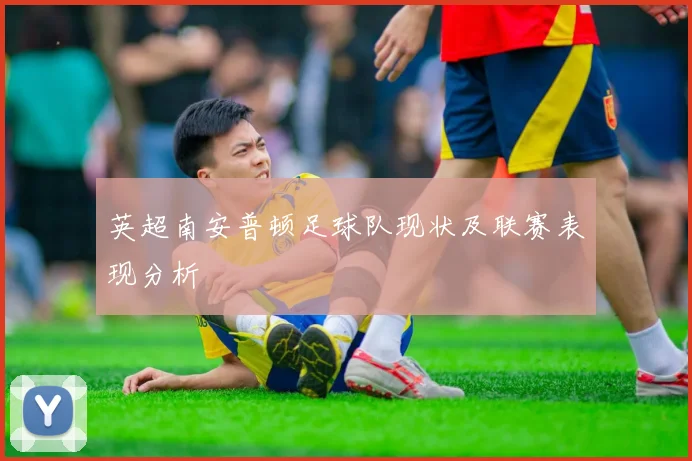 英超南安普顿足球队现状及联赛表现分析