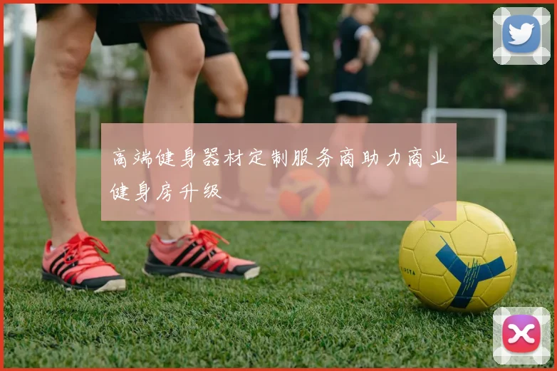 高端健身器材定制服务商助力商业健身房升级