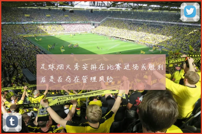 足球烟火秀安排在比赛进场或胜利后是否存在管理风险