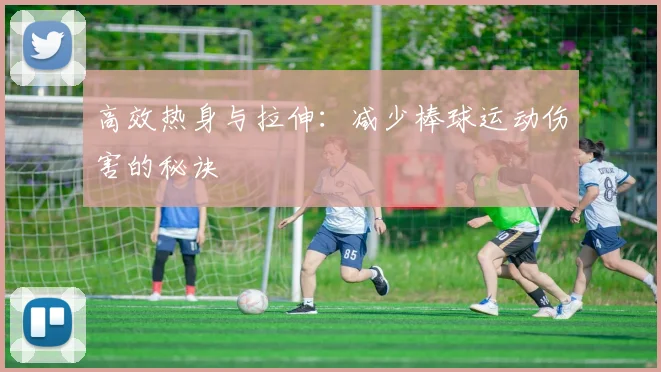 高效热身与拉伸：减少棒球运动伤害的秘诀