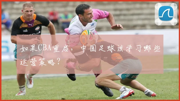如果CBA重启，中国足球该学习哪些运营策略？