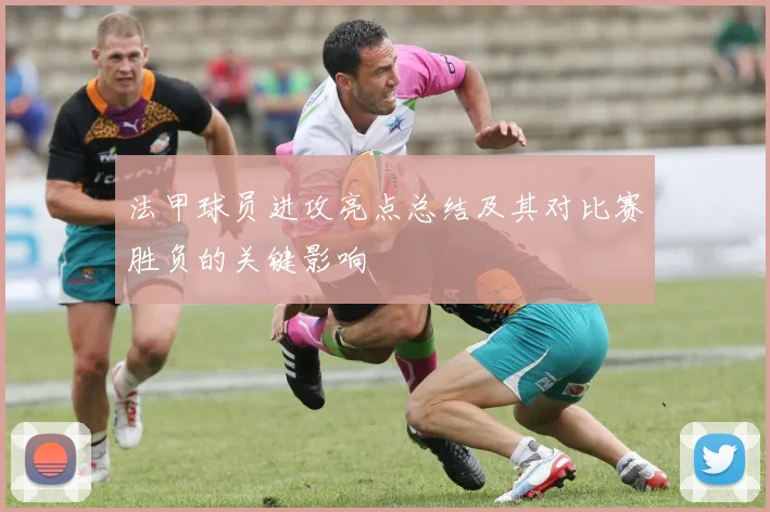 法甲球员进攻亮点总结及其对比赛胜负的关键影响